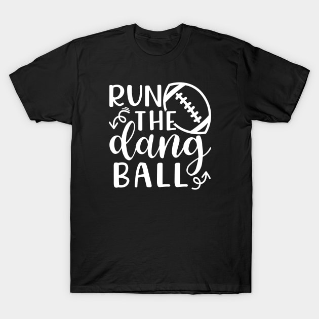 Run The Dang Ball Football Funny T-Shirt by GlimmerDesigns